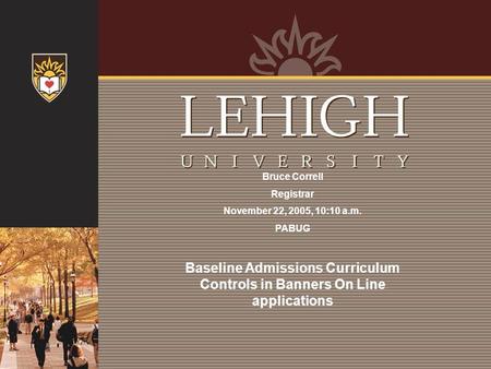 Bruce Correll Registrar November 22, 2005, 10:10 a.m. PABUG Baseline Admissions Curriculum Controls in Banners On Line applications.