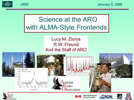 URSI January 5, 2009 Science at the ARO with ALMA-Style Frontends Lucy M. Ziurys R.W. Freund And the Staff of ARO.