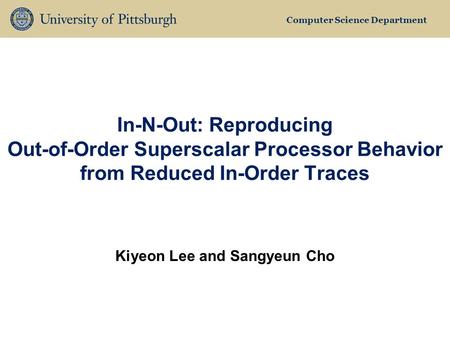 Computer Science Department In-N-Out: Reproducing Out-of-Order Superscalar Processor Behavior from Reduced In-Order Traces Kiyeon Lee and Sangyeun Cho.