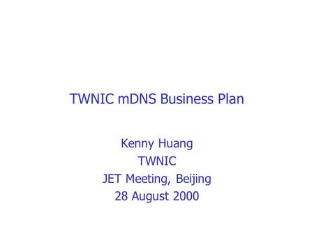 TWNIC mDNS Business Plan Kenny Huang TWNIC JET Meeting, Beijing 28 August 2000.