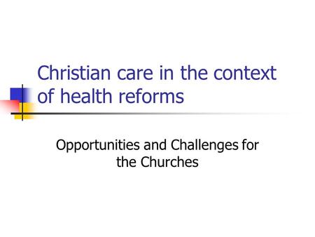 Christian care in the context of health reforms Opportunities and Challenges for the Churches.