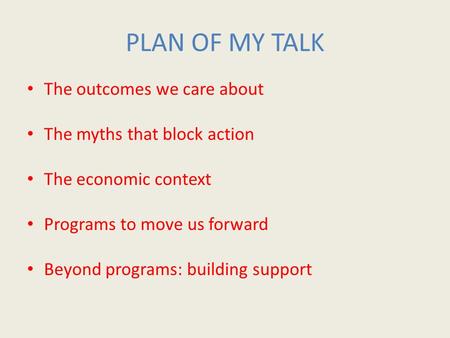 PLAN OF MY TALK The outcomes we care about The myths that block action The economic context Programs to move us forward Beyond programs: building support.