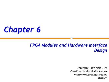 Chapter 6 FPGA Modules and Hardware Interface Design Professor Tzyy-Kuen Tien