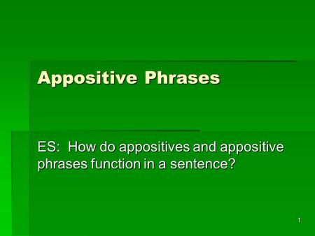 1 Appositive Phrases ES: How do appositives and appositive phrases function in a sentence?