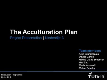 Introduction Programme Kinderdijk 3 The Acculturation Plan Project Presentation | Kinderdijk 3 Team members Arun Subramanian Davide Zanon Hanne Liland.