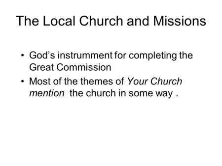 The Local Church and Missions God’s instrumment for completing the Great Commission Most of the themes of Your Church mention the church in some way.