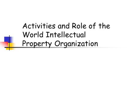 Activities and Role of the World Intellectual Property Organization.