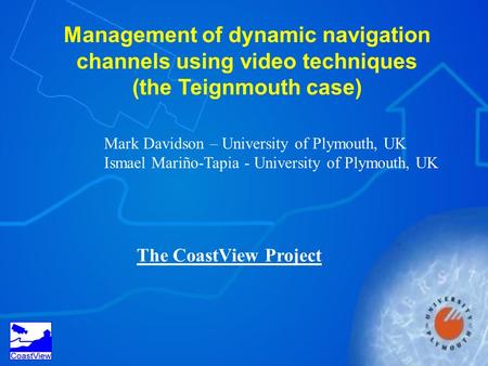 Management of dynamic navigation channels using video techniques (the Teignmouth case) Mark Davidson – University of Plymouth, UK Ismael Mariño-Tapia -