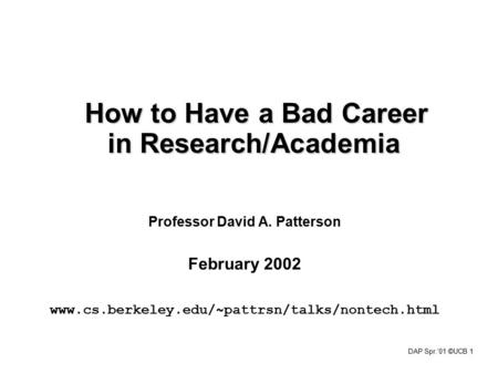 DAP Spr.‘01 ©UCB 1 How to Have a Bad Career in Research/Academia Professor David A. Patterson February 2002 www.cs.berkeley.edu/~pattrsn/talks/nontech.html.