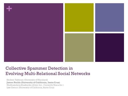 + Collective Spammer Detection in Evolving Multi-Relational Social Networks Shobeir Fakhraei (University of Maryland) James Foulds (University of California,