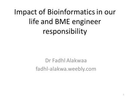 1 Impact of Bioinformatics in our life and BME engineer responsibility Dr Fadhl Alakwaa fadhl-alakwa.weebly.com.