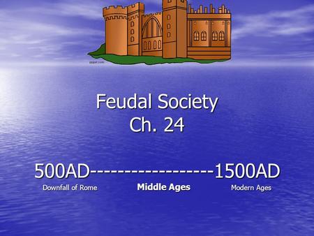 Feudal Society Ch. 24 500AD------------------1500AD Downfall of Rome Middle Ages Modern Ages.