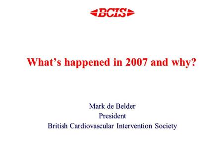 What’s happened in 2007 and why? Mark de Belder President British Cardiovascular Intervention Society.