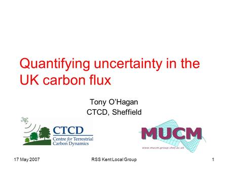 17 May 2007RSS Kent Local Group1 Quantifying uncertainty in the UK carbon flux Tony O’Hagan CTCD, Sheffield.