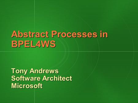 Abstract Processes in BPEL4WS Tony Andrews Software Architect Microsoft.