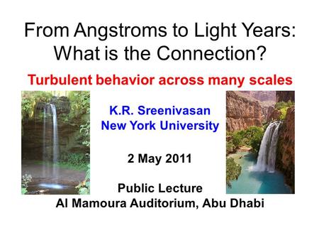 From Angstroms to Light Years: What is the Connection? Turbulent behavior across many scales K.R. Sreenivasan New York University 2 May 2011 Public Lecture.