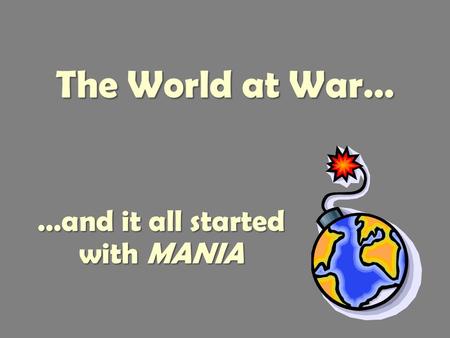 The World at War… …and it all started with MANIA.