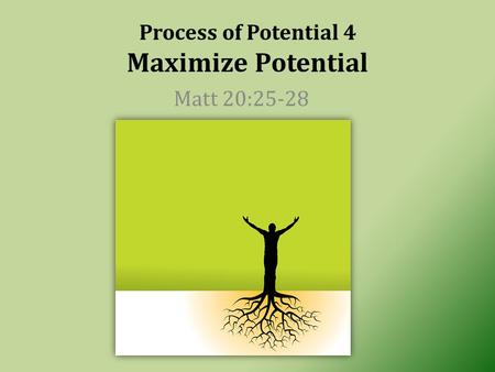 Process of Potential 4 Maximize Potential Matt 20:25-28.