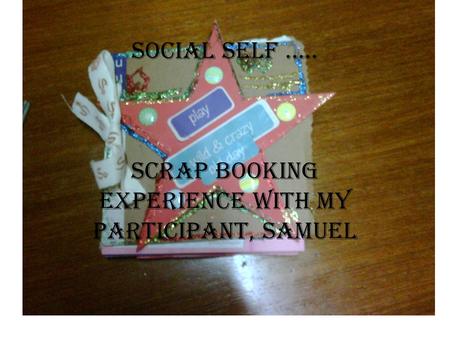 Social self ….. Scrap booking experience with my participant, Samuel.