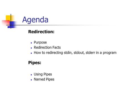 Agenda  Redirection: Purpose Redirection Facts How to redirecting stdin, stdout, stderr in a program  Pipes: Using Pipes Named Pipes.