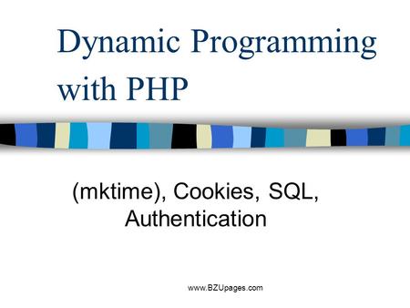 Www.BZUpages.com Dynamic Programming with PHP (mktime), Cookies, SQL, Authentication.