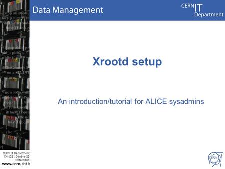 CERN IT Department CH-1211 Genève 23 Switzerland www.cern.ch/i t Xrootd setup An introduction/tutorial for ALICE sysadmins.