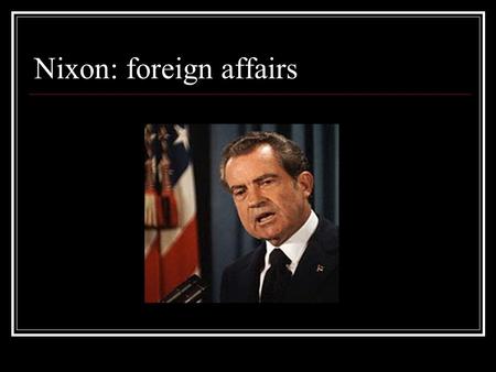 Nixon: foreign affairs. Nixon ’ s right-hand man: Henry Kissinger National Security Advisor, 1969-73 Secretary of State, 1973-77 Master of “realpolitik:”