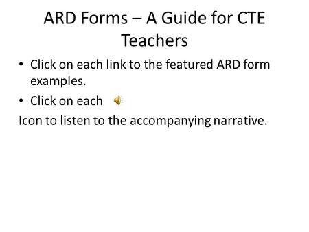 ARD Forms – A Guide for CTE Teachers Click on each link to the featured ARD form examples. Click on each Icon to listen to the accompanying narrative.