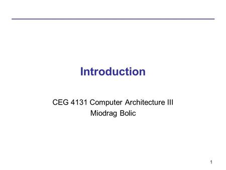 1 Introduction CEG 4131 Computer Architecture III Miodrag Bolic.