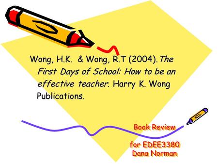 Book Review for EDEE3380 Dana Norman Wong, H.K. & Wong, R.T (2004).The First Days of School: How to be an First Days of School: How to be an effective.