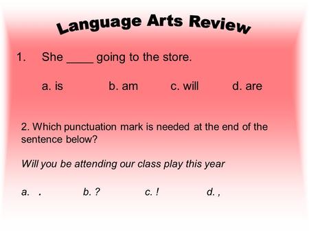 1.She ____ going to the store. a. isb. amc. willd. are 2. Which punctuation mark is needed at the end of the sentence below? Will you be attending our.