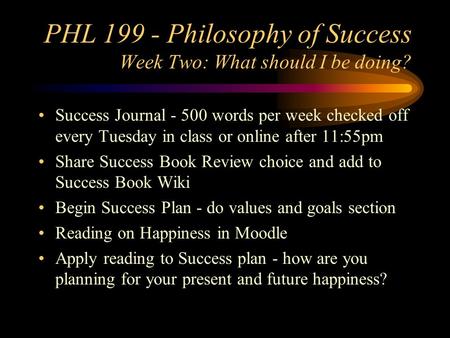 PHL 199 - Philosophy of Success Week Two: What should I be doing? Success Journal - 500 words per week checked off every Tuesday in class or online after.