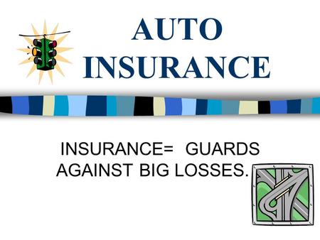 AUTO INSURANCE INSURANCE= GUARDS AGAINST BIG LOSSES.