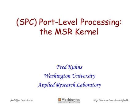 Washington WASHINGTON UNIVERSITY IN ST LOUIS (SPC) Port-Level Processing: the MSR Kernel Fred Kuhns.