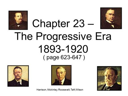 Chapter 23 – The Progressive Era 1893-1920 ( page 623-647 ) Harrison, Mckinley, Roosevelt, Taft,Wilson.