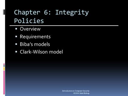 Chapter 6: Integrity Policies  Overview  Requirements  Biba’s models  Clark-Wilson model Introduction to Computer Security ©2004 Matt Bishop.