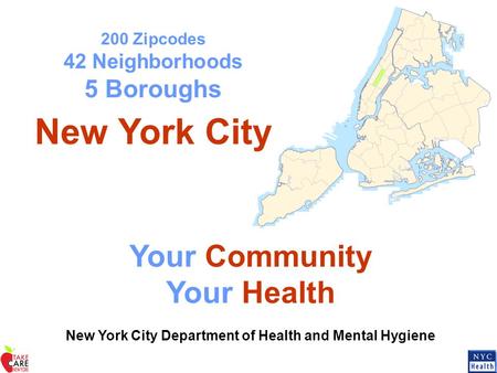 200 Zipcodes 42 Neighborhoods 5 Boroughs New York City Your Community Your Health New York City Department of Health and Mental Hygiene.