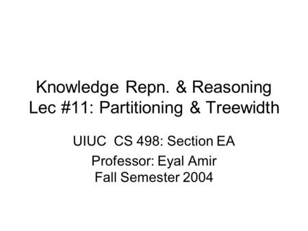 Knowledge Repn. & Reasoning Lec #11: Partitioning & Treewidth UIUC CS 498: Section EA Professor: Eyal Amir Fall Semester 2004.