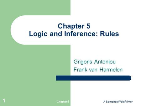 Chapter 5A Semantic Web Primer 1 Chapter 5 Logic and Inference: Rules Grigoris Antoniou Frank van Harmelen.