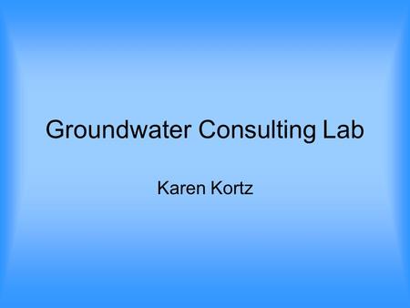 Groundwater Consulting Lab Karen Kortz. Summary Students are given a real-world scenario in this lab exercise in which they must determine the extent.