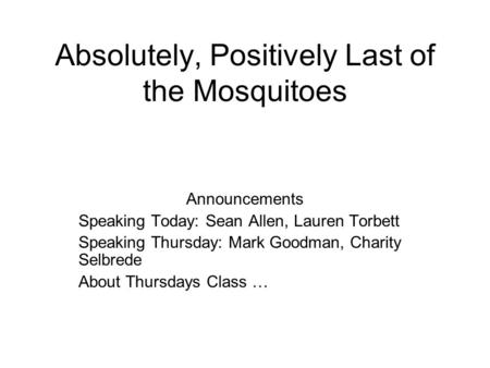 Absolutely, Positively Last of the Mosquitoes Announcements Speaking Today: Sean Allen, Lauren Torbett Speaking Thursday: Mark Goodman, Charity Selbrede.