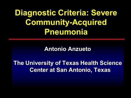 Diagnostic Criteria: Severe Community-Acquired Pneumonia Antonio Anzueto The University of Texas Health Science Center at San Antonio, Texas.