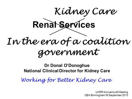 Renal Services Dr Donal O’Donoghue National Clinical Director for Kidney Care UKRR Annual Audit Meeting QEH Birmingham 30 September 2010 Working for Better.