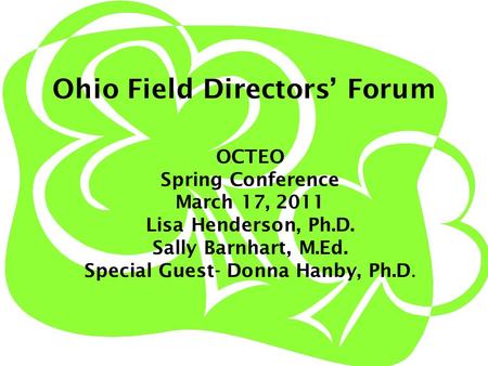 Ohio Field Directors’ Forum OCTEO Spring Conference March 17, 2011 Lisa Henderson, Ph.D. Sally Barnhart, M.Ed. Special Guest- Donna Hanby, Ph.D.