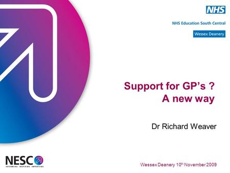 Wessex Deanery 10 th November 2009 Support for GP’s ? A new way Dr Richard Weaver.