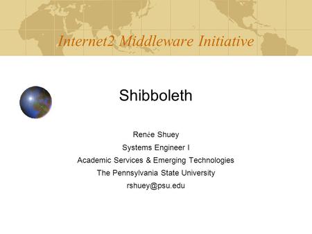 Internet2 Middleware Initiative Shibboleth Ren é e Shuey Systems Engineer I Academic Services & Emerging Technologies The Pennsylvania State University.