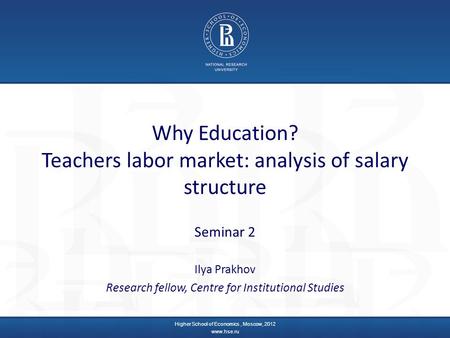 Why Education? Teachers labor market: analysis of salary structure Seminar 2 Ilya Prakhov Research fellow, Centre for Institutional Studies Higher School.