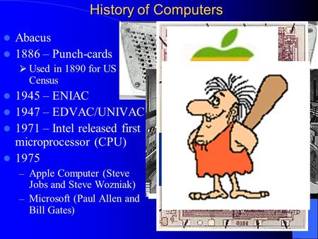 Abacus 1886 – Punch-cards  Used in 1890 for US Census 1945 – ENIAC 1947 – EDVAC/UNIVAC 1971 – Intel released first microprocessor (CPU) 1975 – Apple Computer.