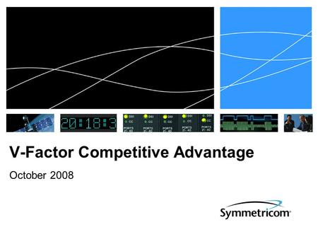 V-Factor Competitive Advantage October 2008. End-to-End Solution  Headend to CPE monitoring is a great value proposition  Control the delivery chain.