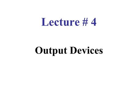 Lecture # 4 Output Devices. Output Devices Devices that convert machine language into human understandable form. Output can be in display form, on paper.